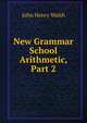 New Grammar School Arithmetic, Part 2, John Henry Walsh 