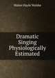 Dramatic Singing Physiologically Estimated, Walter Hayle Walshe 