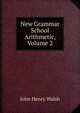 New Grammar School Arithmetic, Volume 2, John Henry Walsh 