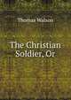 The Christian Soldier, Or, Thomas Walson 