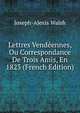 Lettres Vendeennes, Ou Correspondance De Trois Amis, En 1823 (French Edition), Joseph-Alexis Walsh 