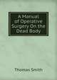 A Manual of Operative Surgery On the Dead Body, Thomas Smith 