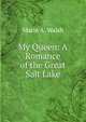 My Queen: A Romance of the Great Salt Lake, Marie A. Walsh 