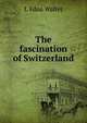 The fascination of Switzerland, L Edna Walter 