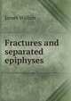 Fractures and separated epiphyses, James Walton 