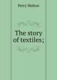 The story of textiles;, Perry Walton 