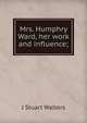 Mrs. Humphry Ward, her work and influence;, J Stuart Walters 