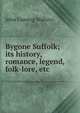 Bygone Suffolk; its history, romance, legend, folk-lore, etc, John Cuming Walters 