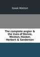 The complete angler & the lives of Donne, Wooton, Hooker, Herbert & Sanderson, Walton Izaak 