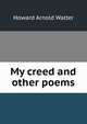 My creed and other poems, Howard Arnold Walter 