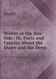 Walter at the Sea-Side: Or, Facts and Fancies About the Shore and the Deep, Walter 