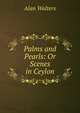 Palms and Pearls: Or Scenes in Ceylon, Alan Walters 