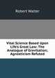 Vital Science Based Upon Life's Great Law: The Analogue of Gravitation; Agnosticism Refuted, Robert Walter 