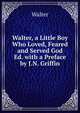 Walter, a Little Boy Who Loved, Feared and Served God Ed. with a Preface by J.N. Griffin, Walter 