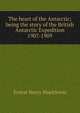 The heart of the Antarctic; being the story of the British Antarctic Expedition 1907-1909, Ernest Henry Shackleton 
