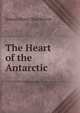 The Heart of the Antarctic, Ernest Henry Shackleton 
