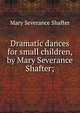 Dramatic dances for small children, by Mary Severance Shafter;, Mary Severance Shafter 