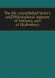 The life, unpublished letters, and Philosophical regimen of Anthony, earl of Shaftesbury, 