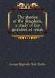 The stories of the Kingdom, a study of the parables of Jesus, George Reginald Holt Shafto 