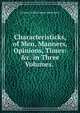 Characteristicks, of Men, Manners, Opinions, Times: &c. in Three Volumes. ., Anthony Ashley Cooper Shaftesbury 