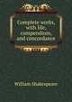 Complete works, with life, compendium, and concordance, Уильям Шекспир 