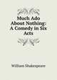 Much Ado About Nothing: A Comedy in Six Acts, Уильям Шекспир 