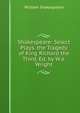 Shakespeare: Select Plays. the Tragedy of King Richard the Third, Ed. by W.a. Wright, Уильям Шекспир 