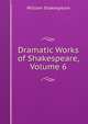 Dramatic Works of Shakespeare, Volume 6, Уильям Шекспир 