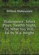 Shakespeare: Select Plays. Twelfth Night, Or, What You Will, Ed. by W.a. Wright, Уильям Шекспир 