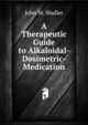 A Therapeutic Guide to Alkaloidal-Dosimetric-Medication, John M. Shaller 