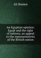 An Egyptian opinion: Egypt and the right of nations; an appeal to the representatives of the British nation, Ali Shamsi 