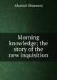 Morning knowledge; the story of the new inquisition, Alastair Shannon 