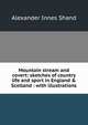 Mountain stream and covert: sketches of country life and sport in England & Scotland : with illustrations, Alexander Innes Shand 