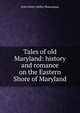 Tales of old Maryland: history and romance on the Eastern Shore of Maryland, John Henry Kelley Shannahan 