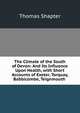 The Climate of the South of Devon: And Its Influence Upon Health, with Short Accounts of Exeter, Torquay, Babbicombe, Teignmouth ., Thomas Shapter 