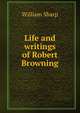 Life and writings of Robert Browning, Sharp, William, 1855-1905 