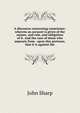A discourse concerning conscience: wherein an account is given of the nature, and rule, and obligation of it. And the case of those who separate from . upon this pretence, that it is against the, John Sharp 