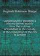 London and the kingdom; a history derived mainly from the archives at Guildhall in the custody of the corporation of the city of London, Reginald Robinson Sharpe 