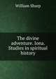 The divine adventure. Iona. Studies in spiritual history, Sharp, William, 1855-1905 