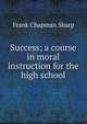 Success; a course in moral instruction for the high school, Frank Chapman Sharp 