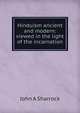 Hinduism ancient and modern: viewed in the light of the incarnation, John A Sharrock 