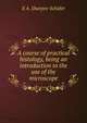 A course of practical histology, being an introduction to the use of the microscope, Sharpey-Scha?fer, E. A. (Edward Albert), Sir, 1850-1935 