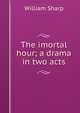 The imortal hour; a drama in two acts, Sharp, William, 1855-1905 