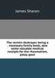 The vermin destroyer, being a . necessary family book; also some valuable medical receipts for the rheumatism, palsy, gout, James Sharon 