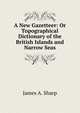 A New Gazetteer: Or Topographical Dictionary of the British Islands and Narrow Seas, James A. Sharp 