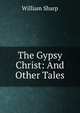 The Gypsy Christ: And Other Tales, Sharp, William, 1855-1905 