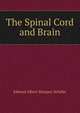 The Spinal Cord and Brain, Sharpey-Scha?fer, E. A. (Edward Albert), Sir, 1850-1935 