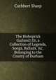 The Bishoprick Garland: Or, a Collection of Legends, Songs, Ballads, &c. Belonging to the County of Durham, Cuthbert Sharp 