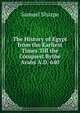 The History of Egypt from the Earliest Times Till the Conquest Bythe Arabs A.D. 640, Samuel Sharpe 