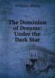 The Dominion of Dreams: Under the Dark Star, Sharp, William, 1855-1905 